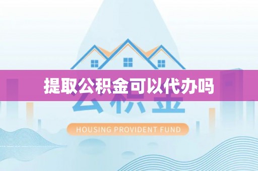 峡江提取公积金可以代办吗