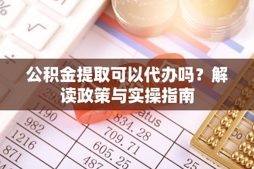 峡江公积金提取可以代办吗？解读政策与实操指南