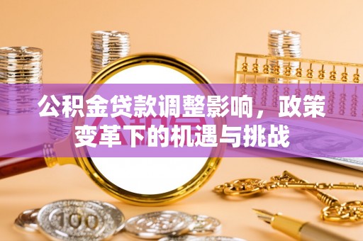峡江公积金贷款调整影响，政策变革下的机遇与挑战