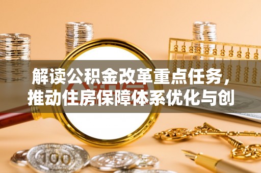 峡江解读公积金改革重点任务，推动住房保障体系优化与创新