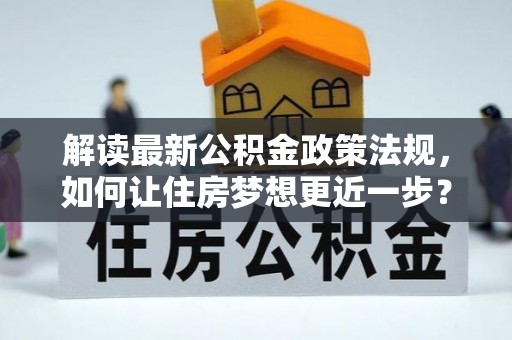峡江解读最新公积金政策法规，如何让住房梦想更近一步？