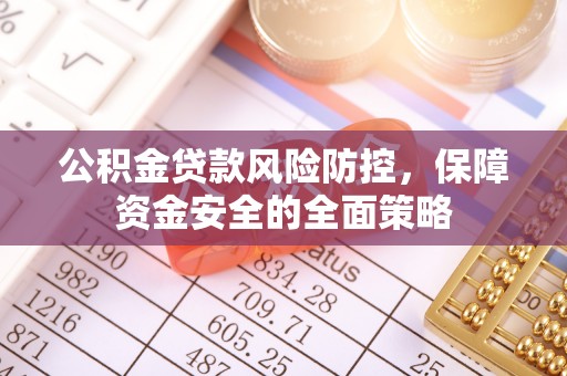 峡江公积金贷款风险防控，保障资金安全的全面策略