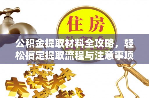 峡江公积金提取材料全攻略，轻松搞定提取流程与注意事项