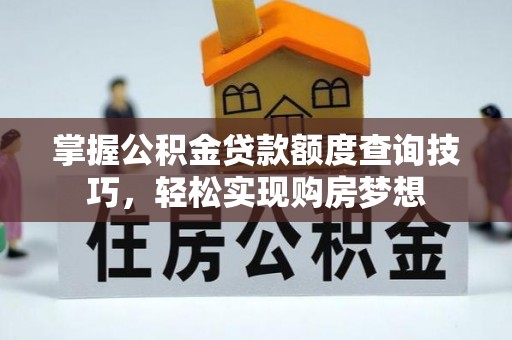 峡江掌握公积金贷款额度查询技巧，轻松实现购房梦想