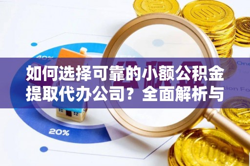 峡江如何选择可靠的小额公积金提取代办公司？全面解析与实用指南