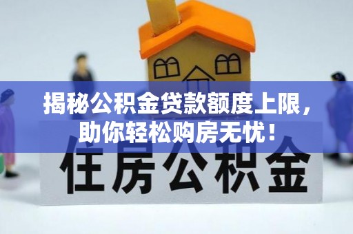 峡江揭秘公积金贷款额度上限，助你轻松购房无忧！