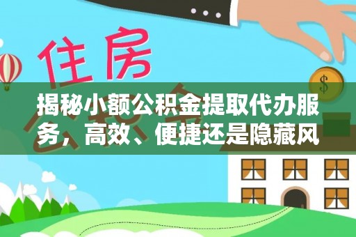 峡江揭秘小额公积金提取代办服务，高效、便捷还是隐藏风险？