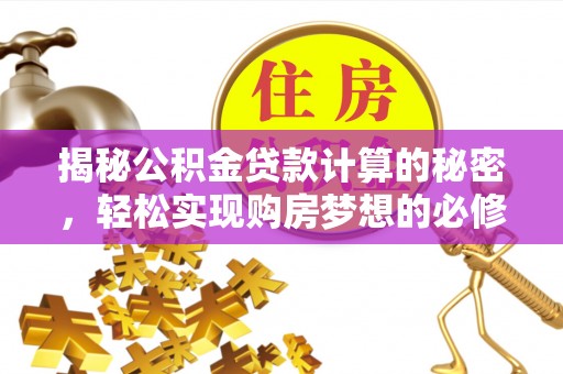 峡江揭秘公积金贷款计算的秘密，轻松实现购房梦想的必修课
