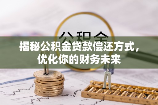 峡江揭秘公积金贷款偿还方式，优化你的财务未来