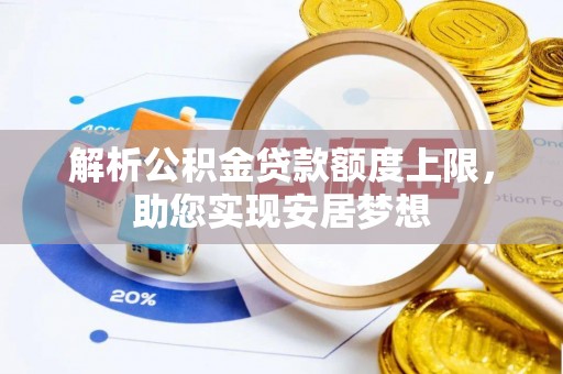 峡江解析公积金贷款额度上限，助您实现安居梦想
