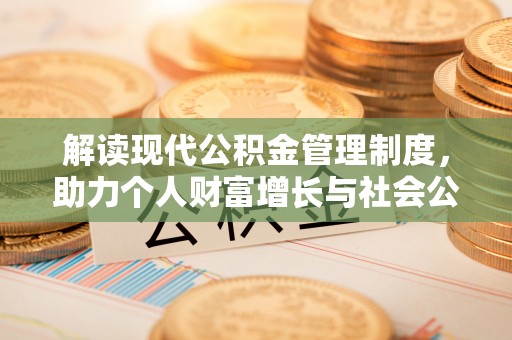 峡江解读现代公积金管理制度，助力个人财富增长与社会公平