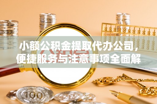 峡江小额公积金提取代办公司，便捷服务与注意事项全面解析