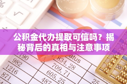峡江公积金代办提取可信吗？揭秘背后的真相与注意事项
