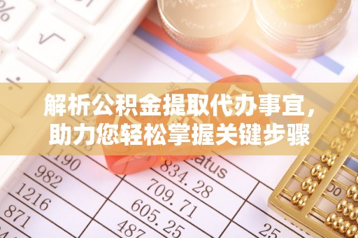 峡江解析公积金提取代办事宜，助力您轻松掌握关键步骤
