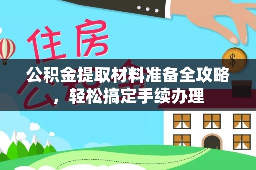 峡江公积金提取材料准备全攻略，轻松搞定手续办理