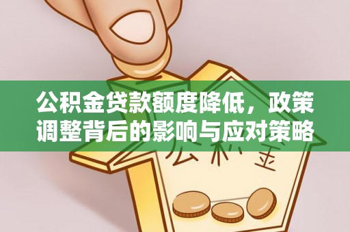 峡江公积金贷款额度降低，政策调整背后的影响与应对策略