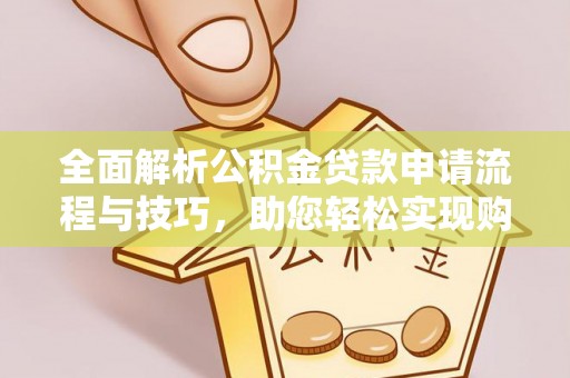 峡江全面解析公积金贷款申请流程与技巧，助您轻松实现购房梦想