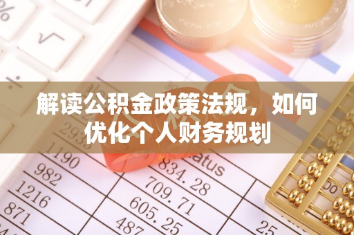 峡江解读公积金政策法规，如何优化个人财务规划