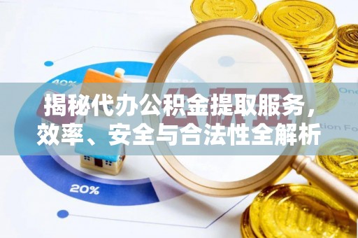 峡江揭秘代办公积金提取服务，效率、安全与合法性全解析