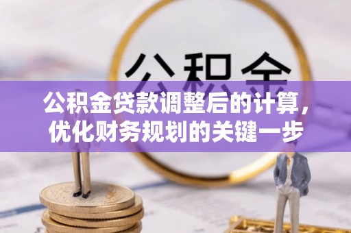 峡江公积金贷款调整后的计算，优化财务规划的关键一步