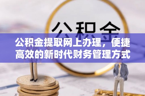 峡江公积金提取网上办理，便捷高效的新时代财务管理方式