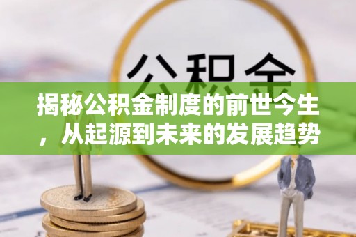 峡江揭秘公积金制度的前世今生，从起源到未来的发展趋势