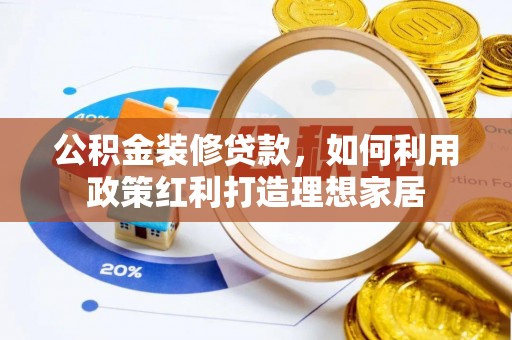 峡江公积金装修贷款，如何利用政策红利打造理想家居