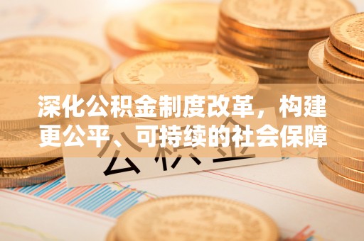 峡江深化公积金制度改革，构建更公平、可持续的社会保障体系