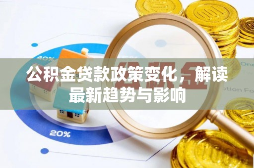 峡江公积金贷款政策变化，解读最新趋势与影响