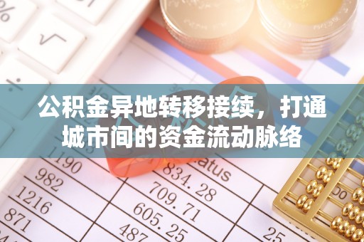峡江公积金异地转移接续，打通城市间的资金流动脉络