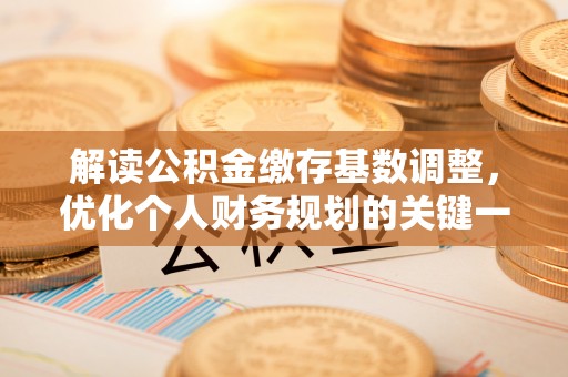 峡江解读公积金缴存基数调整，优化个人财务规划的关键一步