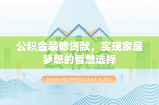 峡江公积金装修贷款，实现家居梦想的智慧选择