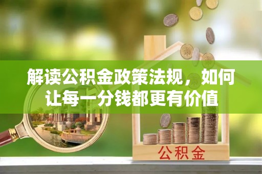峡江解读公积金政策法规，如何让每一分钱都更有价值