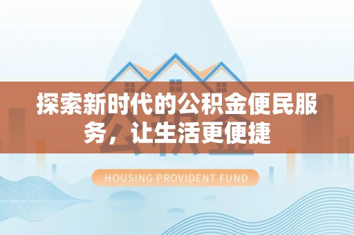 峡江探索新时代的公积金便民服务，让生活更便捷