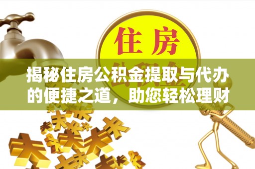 峡江揭秘住房公积金提取与代办的便捷之道，助您轻松理财
