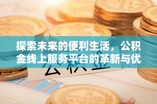 峡江探索未来的便利生活，公积金线上服务平台的革新与优势