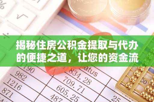 峡江揭秘住房公积金提取与代办的便捷之道，让您的资金流动更高效