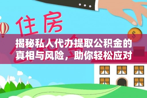 峡江揭秘私人代办提取公积金的真相与风险，助你轻松应对资金难题