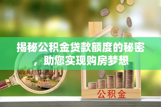 峡江揭秘公积金贷款额度的秘密，助您实现购房梦想