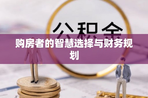 峡江购房者的智慧选择与财务规划