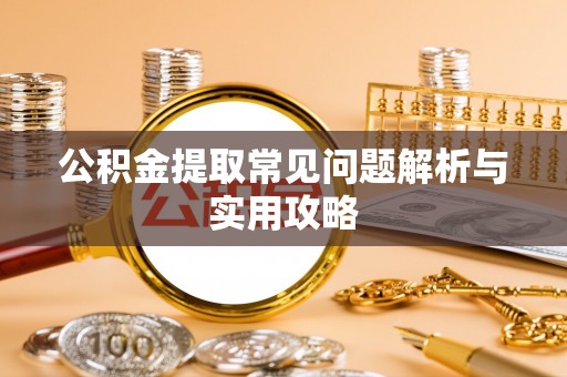 峡江公积金提取常见问题解析与实用攻略