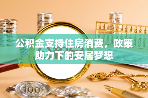 峡江公积金支持住房消费，政策助力下的安居梦想