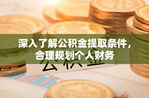 峡江深入了解公积金提取条件，合理规划个人财务