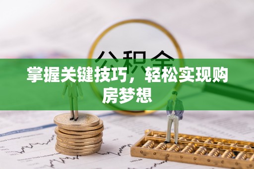 峡江掌握关键技巧，轻松实现购房梦想