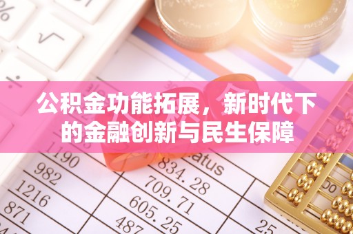 峡江公积金功能拓展，新时代下的金融创新与民生保障