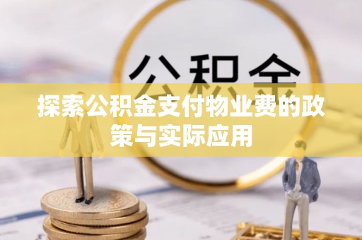 峡江探索公积金支付物业费的政策与实际应用