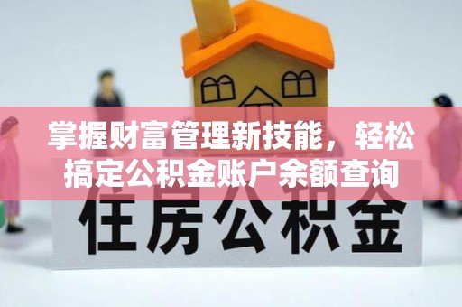 峡江掌握财富管理新技能，轻松搞定公积金账户余额查询