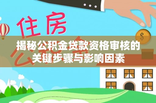 峡江揭秘公积金贷款资格审核的关键步骤与影响因素