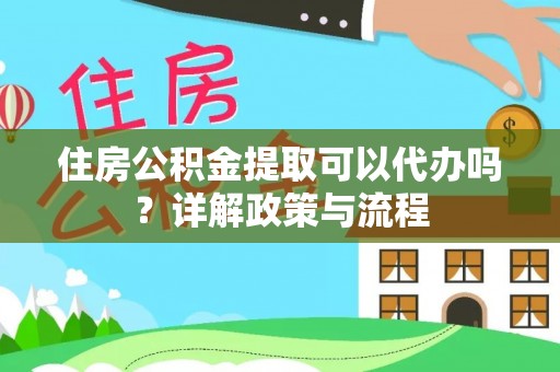 峡江住房公积金提取可以代办吗？详解政策与流程