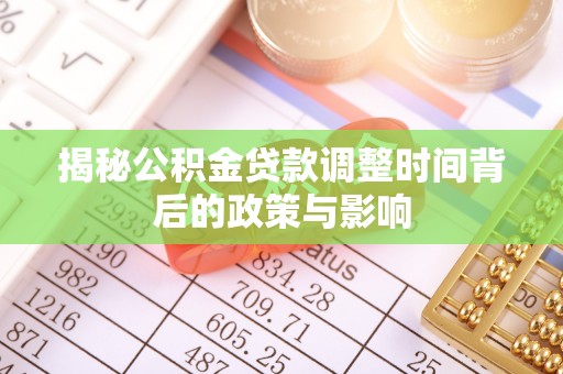 峡江揭秘公积金贷款调整时间背后的政策与影响